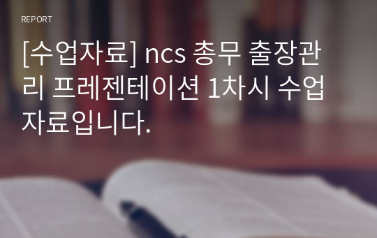 [수업자료] ncs 총무 출장관리 프레젠테이션 1차시 수업자료입니다.