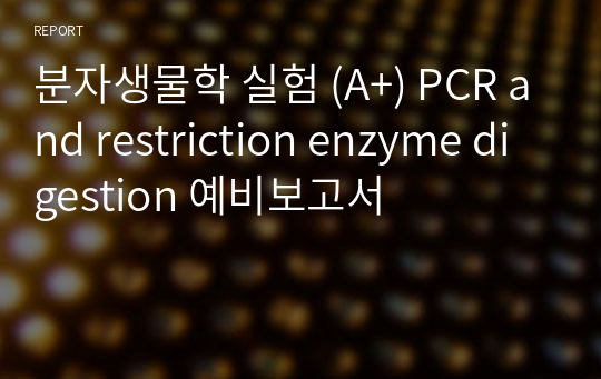 분자생물학 실험 (A+) PCR and restriction enzyme digestion 예비보고서