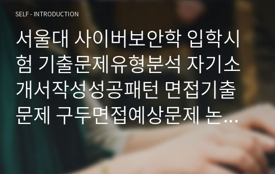 서울대 사이버보안학 입학시험 기출문제유형분석 자기소개서작성성공패턴 면접기출문제 구두면접예상문제 논문작성능력기출문제 연구계획서견본 자소서입력항목분석 어학능력검증기출문제