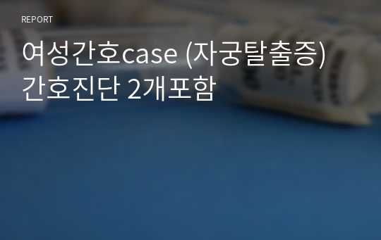 여성간호case (자궁탈출증) 간호진단 2개포함