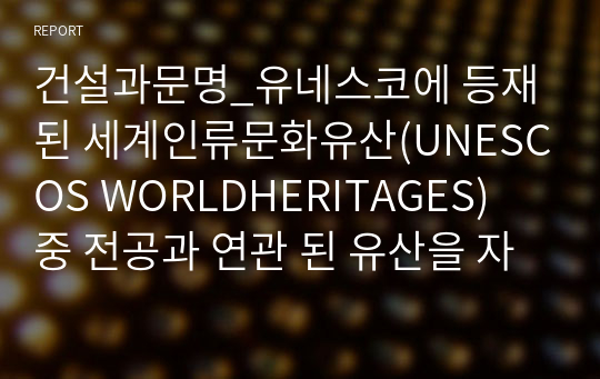 건설과문명_유네스코에 등재된 세계인류문화유산(UNESCOS WORLDHERITAGES) 중 전공과 연관 된 유산을 자유롭게 선택하여 자료조사하고 정래서 제출하시오.(석굴암과 불국사)