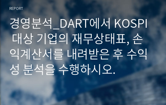 경영분석_DART에서 KOSPI 대상 기업의 재무상태표, 손익계산서를 내려받은 후 수익성 분석을 수행하시오.