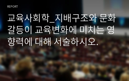 교육사회학_지배구조와 문화갈등이 교육변화에 미치는 영향력에 대해 서술하시오.