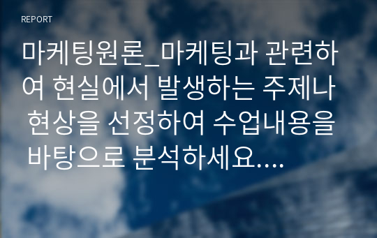 마케팅원론_마케팅과 관련하여 현실에서 발생하는 주제나 현상을 선정하여 수업내용을 바탕으로 분석하세요. 과제 주제는 (1) 최근 1년 내에 발생한 것으로서 (2) 수업내용을 보완하고 (3) 흥미로우며 (4) 수강생의 학습에 도움이 되어야 합니다.