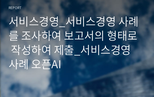 서비스경영_서비스경영 사례를 조사하여 보고서의 형태로 작성하여 제출_서비스경영 사례 오픈AI