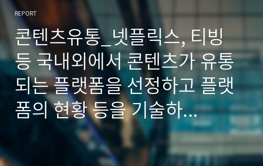 콘텐츠유통_넷플릭스, 티빙 등 국내외에서 콘텐츠가 유통되는 플랫폼을 선정하고 플랫폼의 현황 등을 기술하세요.