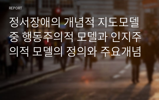 정서장애의 개념적 지도모델 중 행동주의적 모델과 인지주의적 모델의 정의와 주요개념