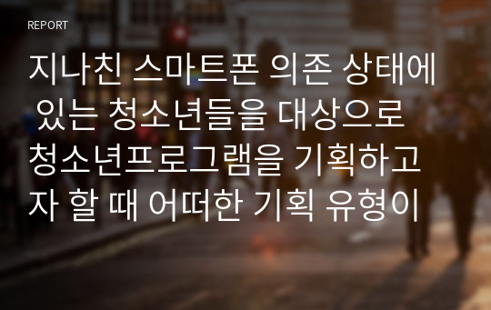 지나친 스마트폰 의존 상태에 있는 청소년들을 대상으로 청소년프로그램을 기획하고자 할 때 어떠한 기획 유형이