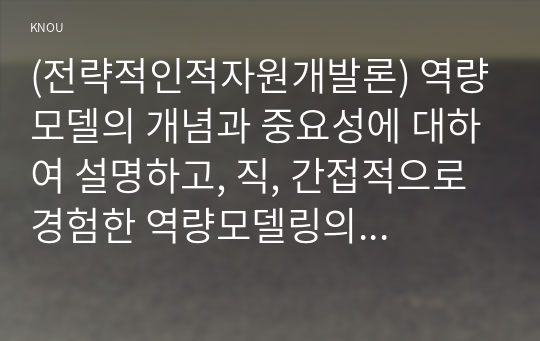 (전략적인적자원개발론) 역량모델의 개념과 중요성에 대하여 설명하고, 직, 간접적으로 경험한 역량모델링의 사례를