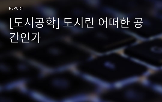 [도시공학] 도시란 어떠한 공간인가