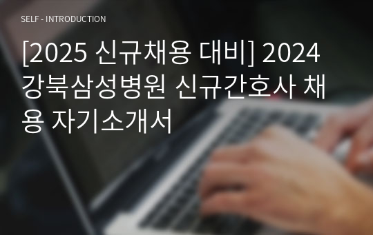 [2025 신규채용 대비] 2024 강북삼성병원 신규간호사 채용 자기소개서