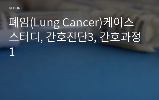 폐암(Lung Cancer)케이스 스터디, 간호진단3, 간호과정1