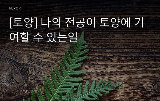 [토양] 나의 전공이 토양에 기여할 수 있는일