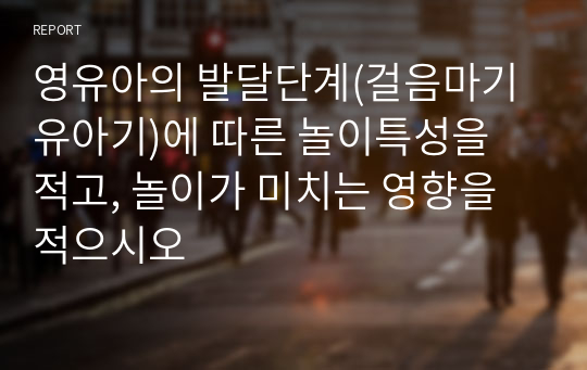 영유아의 발달단계(걸음마기유아기)에 따른 놀이특성을 적고, 놀이가 미치는 영향을 적으시오