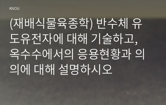 (재배식물육종학) 반수체 유도유전자에 대해 기술하고, 옥수수에서의 응용현황과 의의에 대해 설명하시오