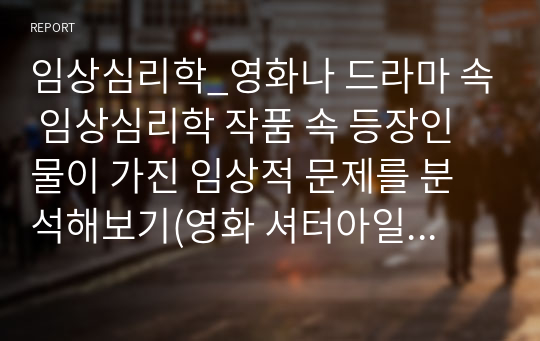 임상심리학_영화나 드라마 속 임상심리학 작품 속 등장인물이 가진 임상적 문제를 분석해보기(영화 셔터아일랜드)