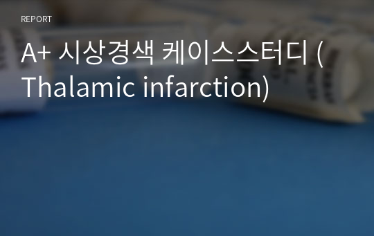 A+ 시상경색 케이스스터디 (Thalamic infarction) (비효율적 조직관류, 출혈위험성, 낙상위험성)