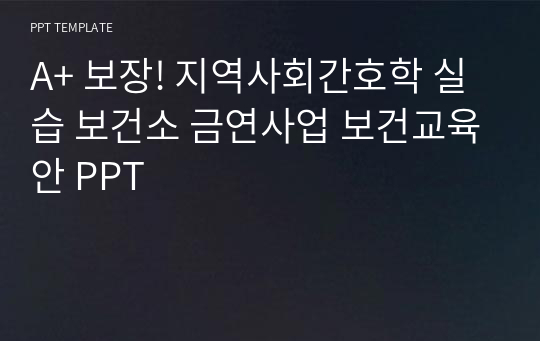 A+ 보장! 지역사회간호학 실습 보건소 금연사업 보건교육안 PPT