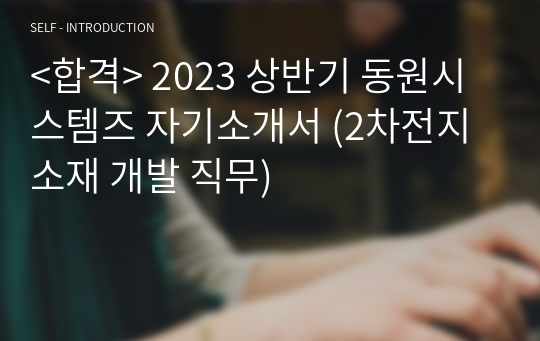 &lt;합격&gt; 2023 상반기 동원시스템즈 자기소개서 (2차전지소재 개발 직무)