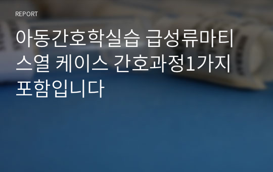 아동간호학실습 급성류마티스열 케이스 간호과정1가지 포함입니다