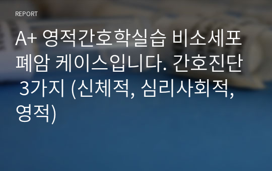 A+ 영적간호학실습 비소세포폐암 케이스입니다. 간호진단 3가지 (신체적, 심리사회적, 영적)