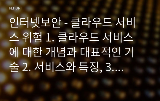 인터넷보안 - 클라우드 서비스 위험 1. 클라우드 서비스에 대한 개념과 대표적인 기술 2. 서비스와 특징, 3. ID와 패스워드 관리 문제와 대책