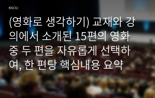 (영화로 생각하기) 교재와 강의에서 소개된 15편의 영화 중 두 편을 자유롭게 선택하여, 한 편당 핵심내용 요약