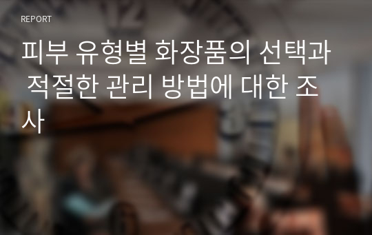 피부 유형별 화장품의 선택과 적절한 관리 방법에 대한 조사