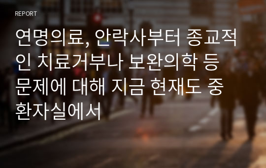 연명의료, 안락사부터 종교적인 치료거부나 보완의학 등 문제에 대해 지금 현재도 중환자실에서