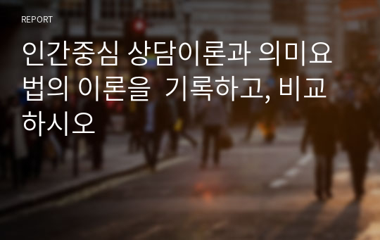 인간중심 상담이론과 의미요법의 이론을  기록하고, 비교 하시오