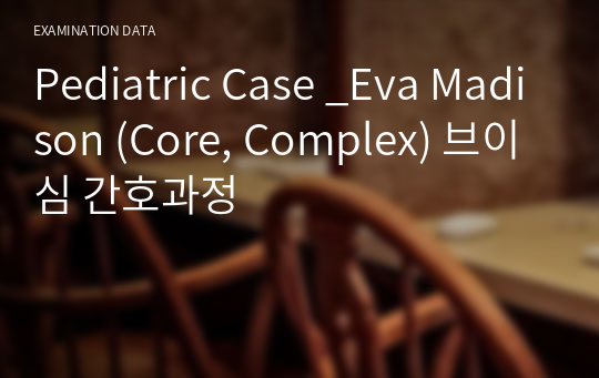 Pediatric Case _Eva Madison (Core, Complex) 브이심 간호과정