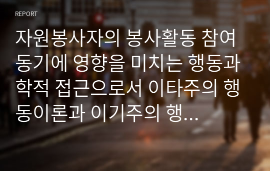 자원봉사자의 봉사활동 참여 동기에 영향을 미치는 행동과학적 접근으로서 이타주의 행동이론과 이기주의 행동이론의 이점을 들어 비교하시오.