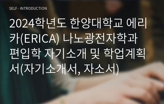 2024학년도 한양대학교 에리카(ERICA) 나노광전자학과 편입학 자기소개 및 학업계획서(자기소개서, 자소서)