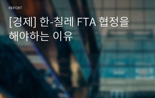 [경제] 한-칠레 FTA 협정을 해야하는 이유