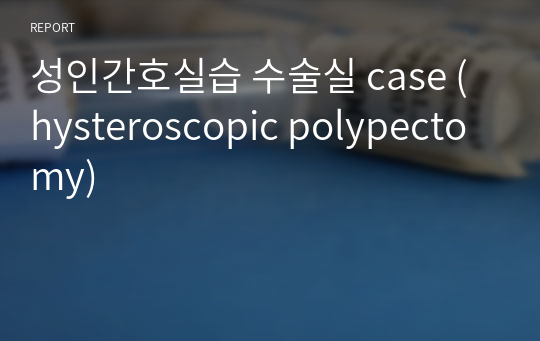 성인간호실습 수술실 case (hysteroscopic polypectomy)