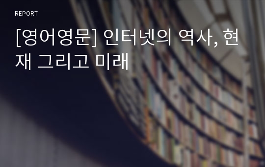 [영어영문] 인터넷의 역사, 현재 그리고 미래