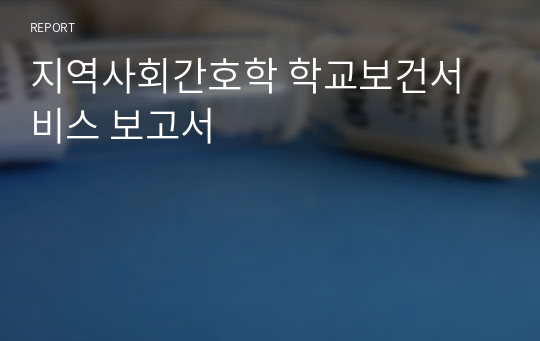 지역사회간호학 학교보건서비스 보고서