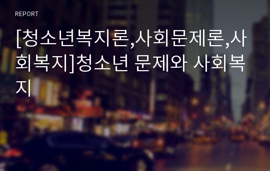 [청소년복지론,사회문제론,사회복지]청소년 문제와 사회복지