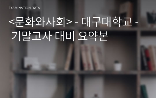 &lt;문화와사회&gt; - 대구대학교 - 기말고사 대비 요약본