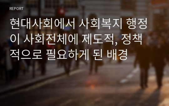 현대사회에서 사회복지 행정이 사회전체에 제도적, 정책적으로 필요하게 된 배경