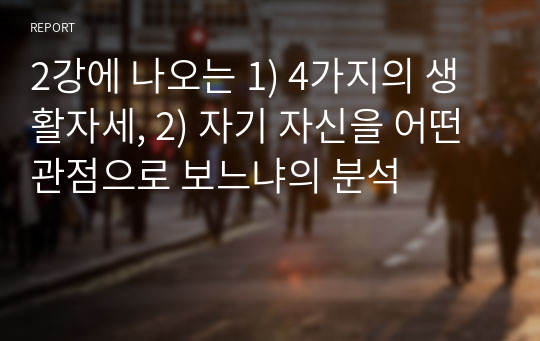 2강에 나오는 1) 4가지의 생활자세, 2) 자기 자신을 어떤 관점으로 보느냐의 분석