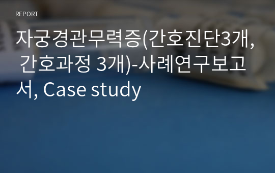 자궁경관무력증(간호진단3개, 간호과정 3개)-사례연구보고서, Case study