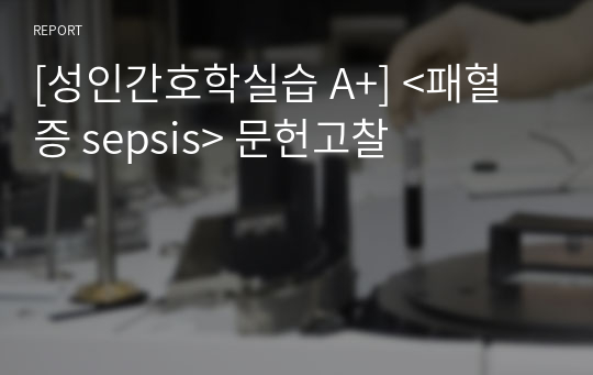 [성인간호학실습 A+] &lt;패혈증 sepsis&gt; 문헌고찰