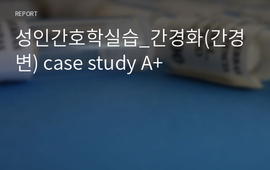 성인간호학실습_간경화(간경변) case study A+