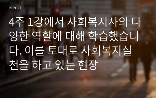 4주 1강에서 사회복지사의 다양한 역할에 대해 학습했습니다. 이를 토대로 사회복지실천을 하고 있는 현장