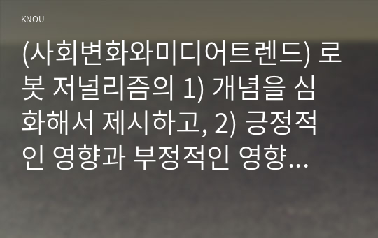 (사회변화와미디어트렌드) 로봇 저널리즘의 1) 개념을 심화해서 제시하고, 2) 긍정적인 영향과 부정적인 영향을 예를