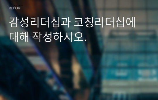 감성리더십과 코칭리더십에 대해 작성하시오.