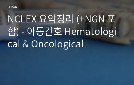 NCLEX 요약정리 (+NGN 포함) - 아동간호 Hematological &amp; Oncological