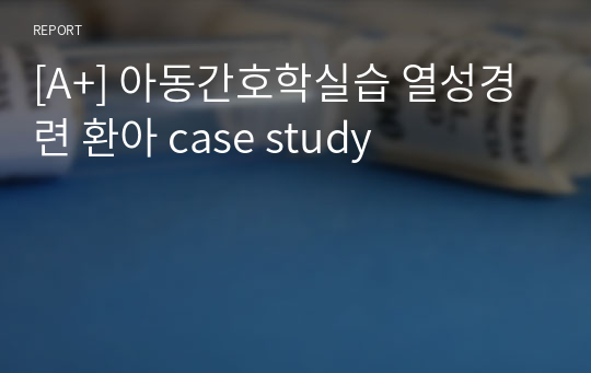 [A+] 아동간호학실습 열성경련 환아 case study