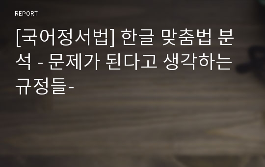 [국어정서법] 한글 맞춤법 분석 - 문제가 된다고 생각하는 규정들-